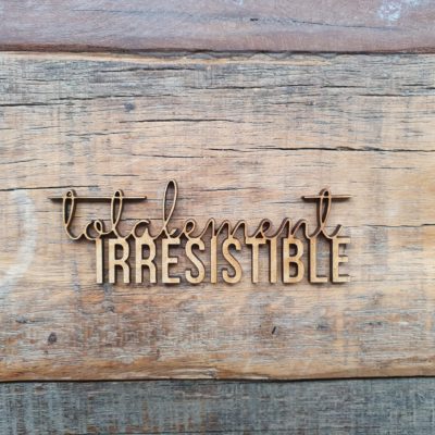 Totalement irrésistible BOIS ou CARTON BOIS